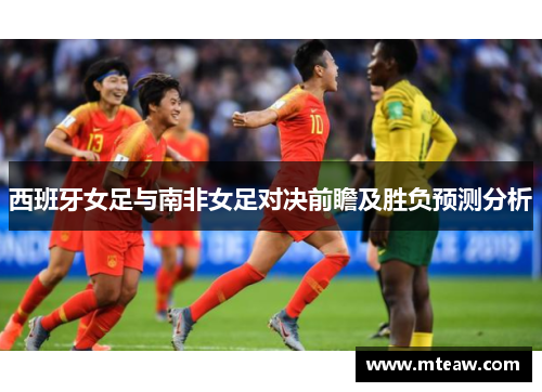 西班牙女足与南非女足对决前瞻及胜负预测分析
