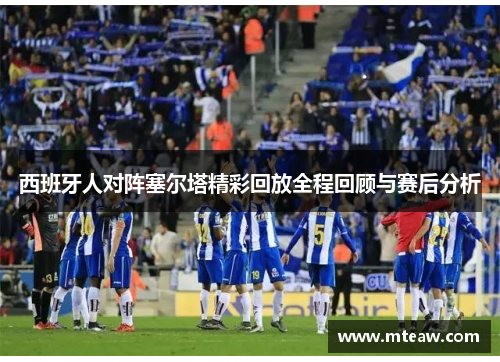 西班牙人对阵塞尔塔精彩回放全程回顾与赛后分析