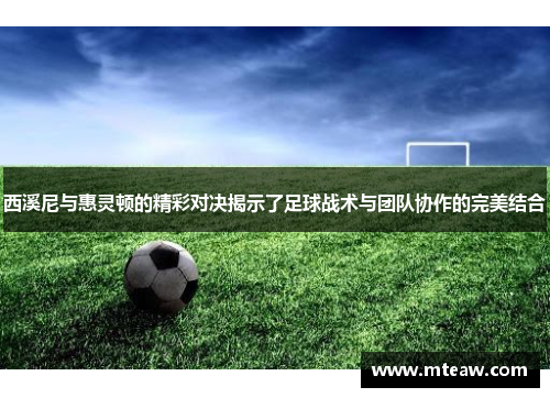 西溪尼与惠灵顿的精彩对决揭示了足球战术与团队协作的完美结合