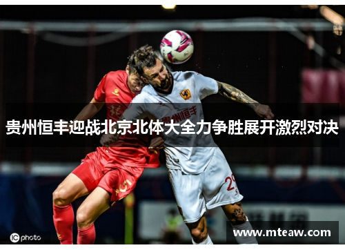 贵州恒丰迎战北京北体大全力争胜展开激烈对决