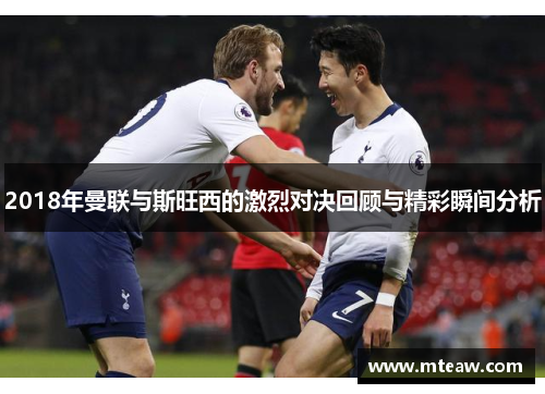 2018年曼联与斯旺西的激烈对决回顾与精彩瞬间分析