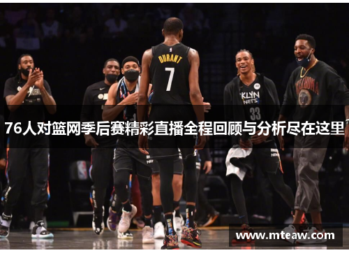 76人对篮网季后赛精彩直播全程回顾与分析尽在这里