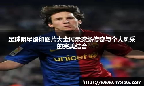 足球明星烙印图片大全展示球场传奇与个人风采的完美结合