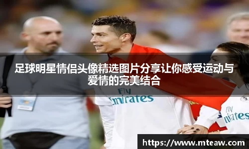 足球明星情侣头像精选图片分享让你感受运动与爱情的完美结合