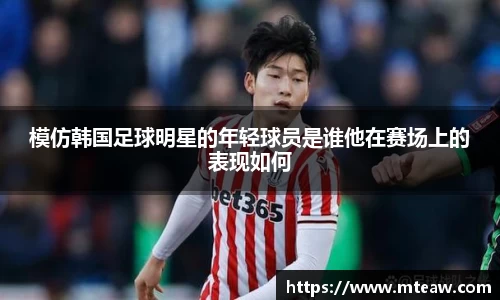 模仿韩国足球明星的年轻球员是谁他在赛场上的表现如何